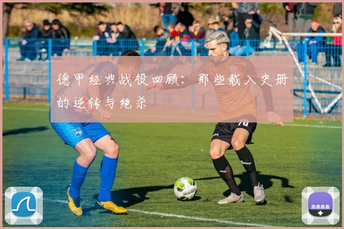 德甲经典战役回顾：那些载入史册的逆转与绝杀