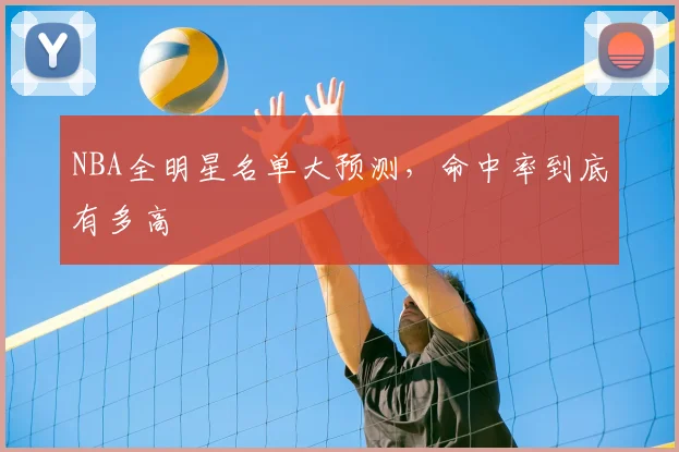 NBA全明星名单大预测,命中率到底有多高