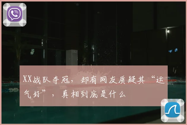 XX战队夺冠,却有网友质疑其“运气好”,真相到底是什么
