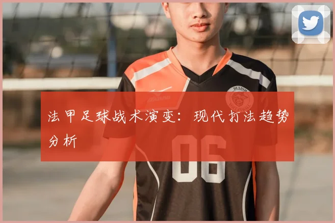 法甲足球战术演变：现代打法趋势分析