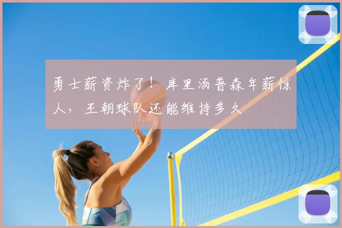 勇士薪资炸了！库里汤普森年薪惊人，王朝球队还能维持多久