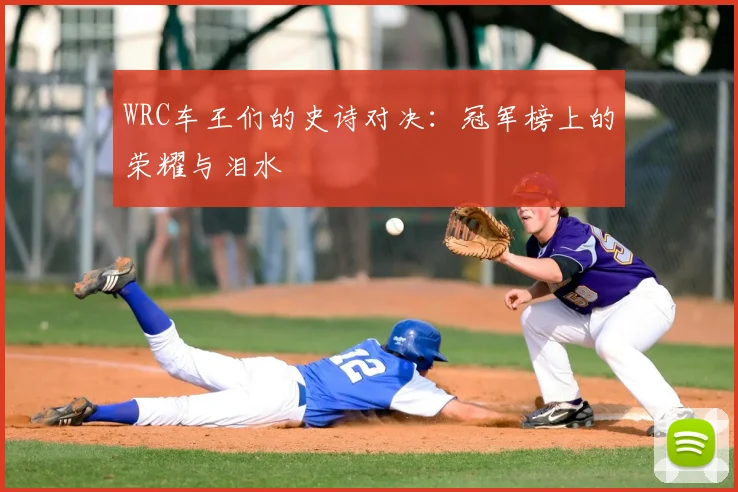 WRC车王们的史诗对决:冠军榜上的荣耀与泪水
