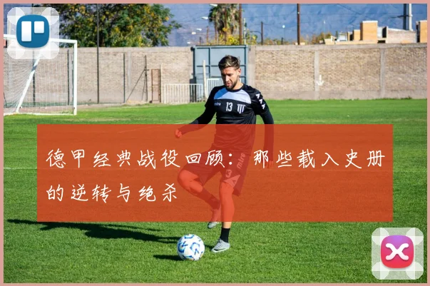 德甲经典战役回顾：那些载入史册的逆转与绝杀