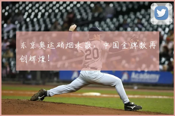 东京奥运硝烟未散，中国金牌数再创辉煌！